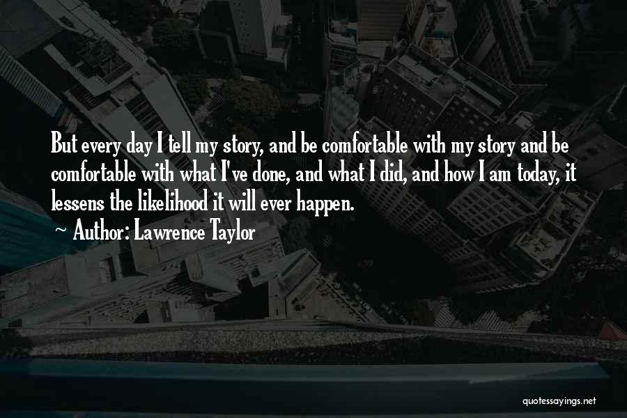 Lawrence Taylor Quotes: But Every Day I Tell My Story, And Be Comfortable With My Story And Be Comfortable With What I've Done,