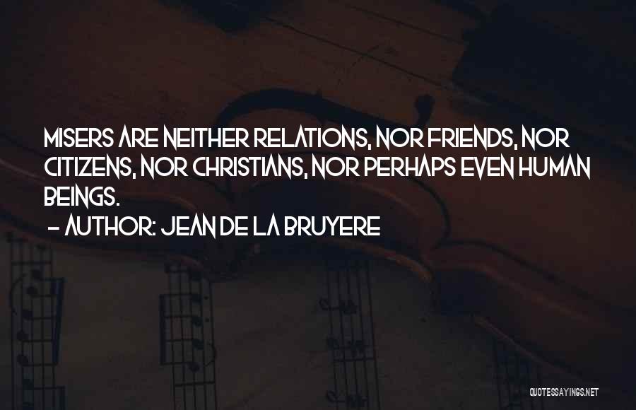 Jean De La Bruyere Quotes: Misers Are Neither Relations, Nor Friends, Nor Citizens, Nor Christians, Nor Perhaps Even Human Beings.