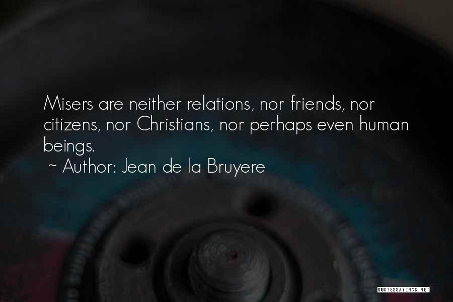 Jean De La Bruyere Quotes: Misers Are Neither Relations, Nor Friends, Nor Citizens, Nor Christians, Nor Perhaps Even Human Beings.