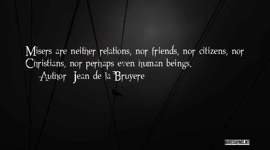 Jean De La Bruyere Quotes: Misers Are Neither Relations, Nor Friends, Nor Citizens, Nor Christians, Nor Perhaps Even Human Beings.
