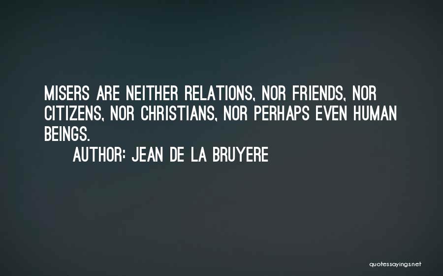 Jean De La Bruyere Quotes: Misers Are Neither Relations, Nor Friends, Nor Citizens, Nor Christians, Nor Perhaps Even Human Beings.