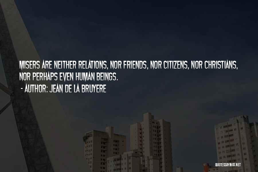 Jean De La Bruyere Quotes: Misers Are Neither Relations, Nor Friends, Nor Citizens, Nor Christians, Nor Perhaps Even Human Beings.