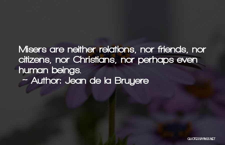 Jean De La Bruyere Quotes: Misers Are Neither Relations, Nor Friends, Nor Citizens, Nor Christians, Nor Perhaps Even Human Beings.
