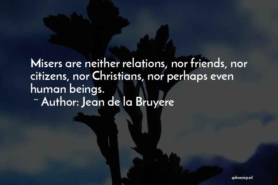 Jean De La Bruyere Quotes: Misers Are Neither Relations, Nor Friends, Nor Citizens, Nor Christians, Nor Perhaps Even Human Beings.