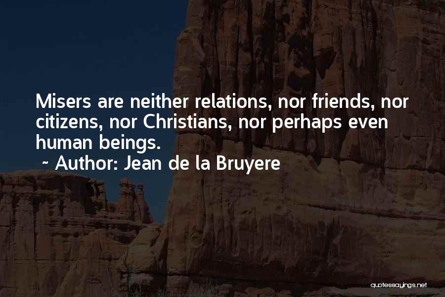Jean De La Bruyere Quotes: Misers Are Neither Relations, Nor Friends, Nor Citizens, Nor Christians, Nor Perhaps Even Human Beings.