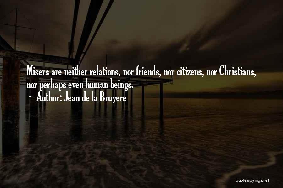 Jean De La Bruyere Quotes: Misers Are Neither Relations, Nor Friends, Nor Citizens, Nor Christians, Nor Perhaps Even Human Beings.