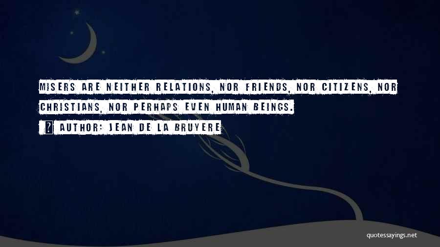 Jean De La Bruyere Quotes: Misers Are Neither Relations, Nor Friends, Nor Citizens, Nor Christians, Nor Perhaps Even Human Beings.