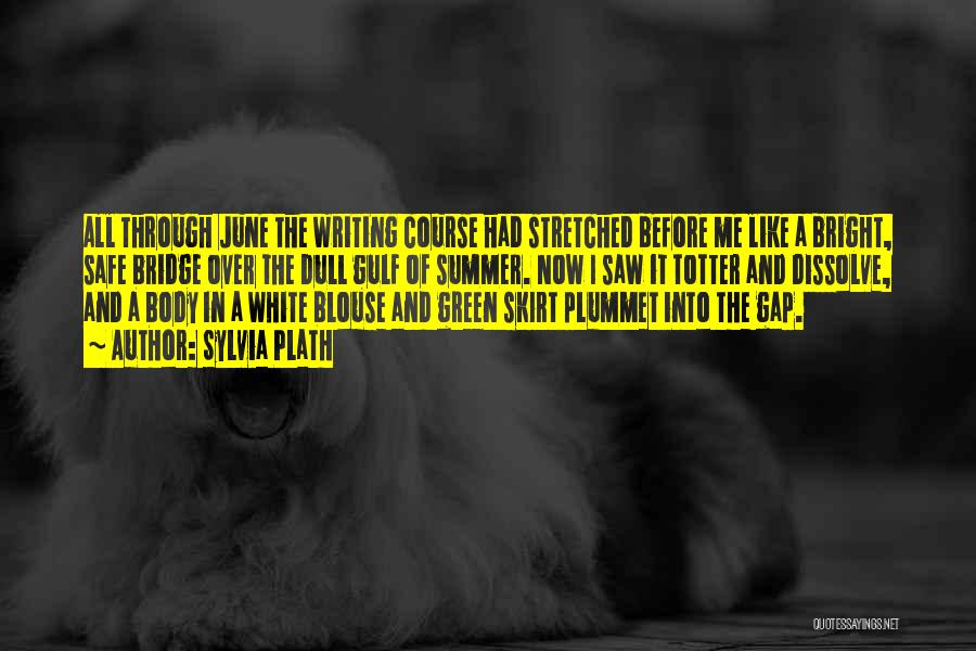 Sylvia Plath Quotes: All Through June The Writing Course Had Stretched Before Me Like A Bright, Safe Bridge Over The Dull Gulf Of