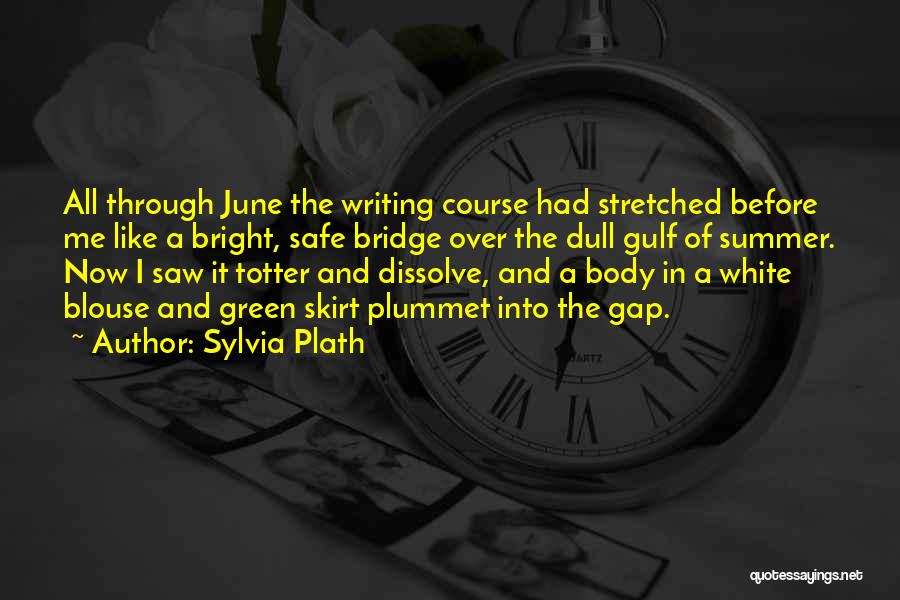 Sylvia Plath Quotes: All Through June The Writing Course Had Stretched Before Me Like A Bright, Safe Bridge Over The Dull Gulf Of