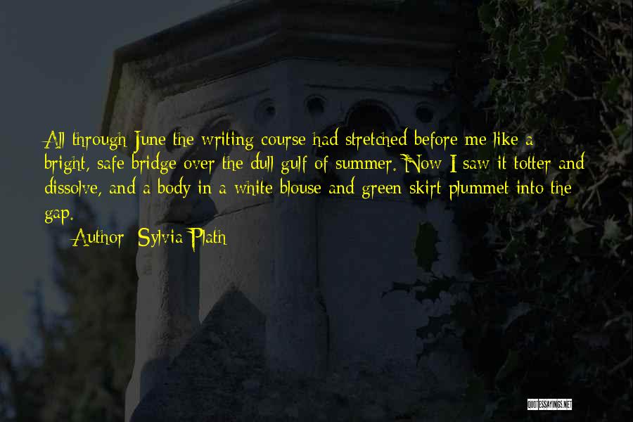 Sylvia Plath Quotes: All Through June The Writing Course Had Stretched Before Me Like A Bright, Safe Bridge Over The Dull Gulf Of