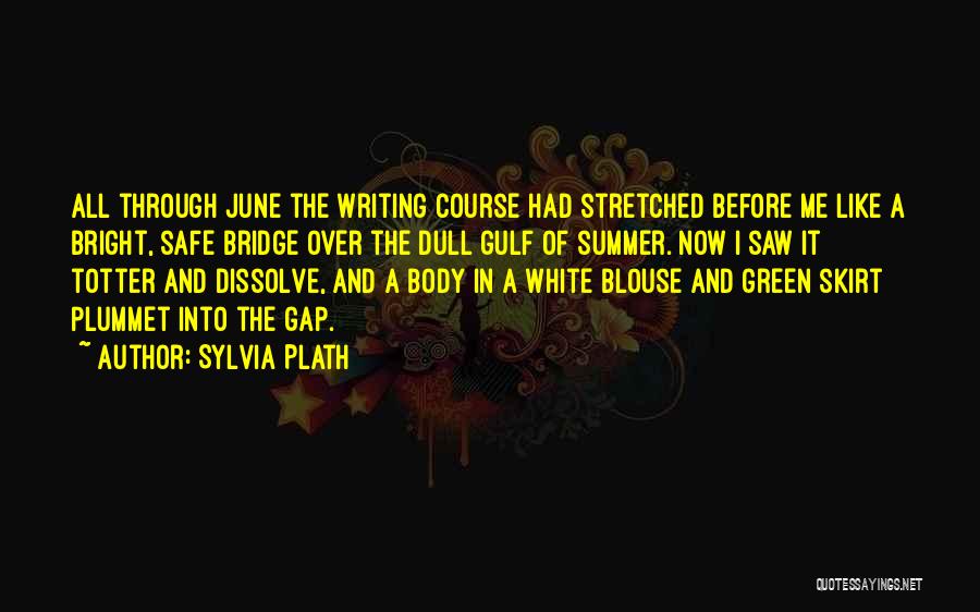 Sylvia Plath Quotes: All Through June The Writing Course Had Stretched Before Me Like A Bright, Safe Bridge Over The Dull Gulf Of