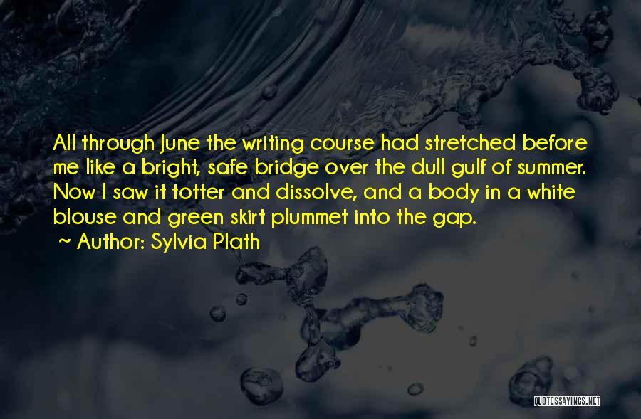 Sylvia Plath Quotes: All Through June The Writing Course Had Stretched Before Me Like A Bright, Safe Bridge Over The Dull Gulf Of