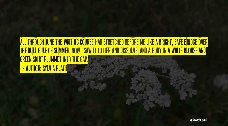 Sylvia Plath Quotes: All Through June The Writing Course Had Stretched Before Me Like A Bright, Safe Bridge Over The Dull Gulf Of