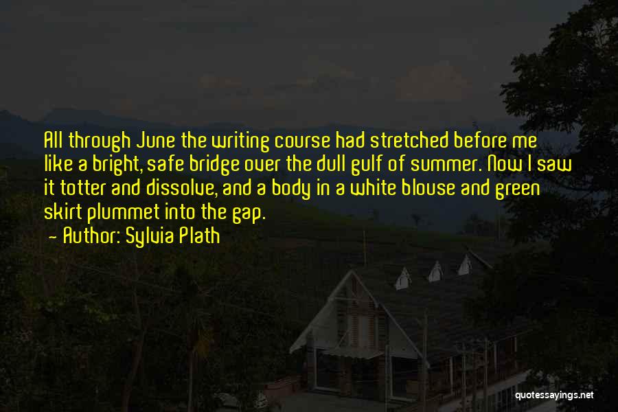 Sylvia Plath Quotes: All Through June The Writing Course Had Stretched Before Me Like A Bright, Safe Bridge Over The Dull Gulf Of
