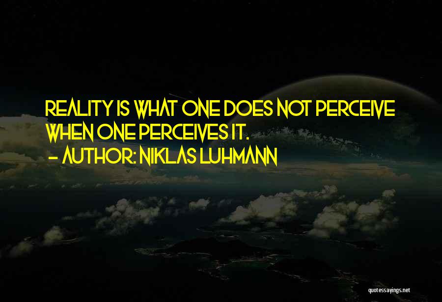 Niklas Luhmann Quotes: Reality Is What One Does Not Perceive When One Perceives It.