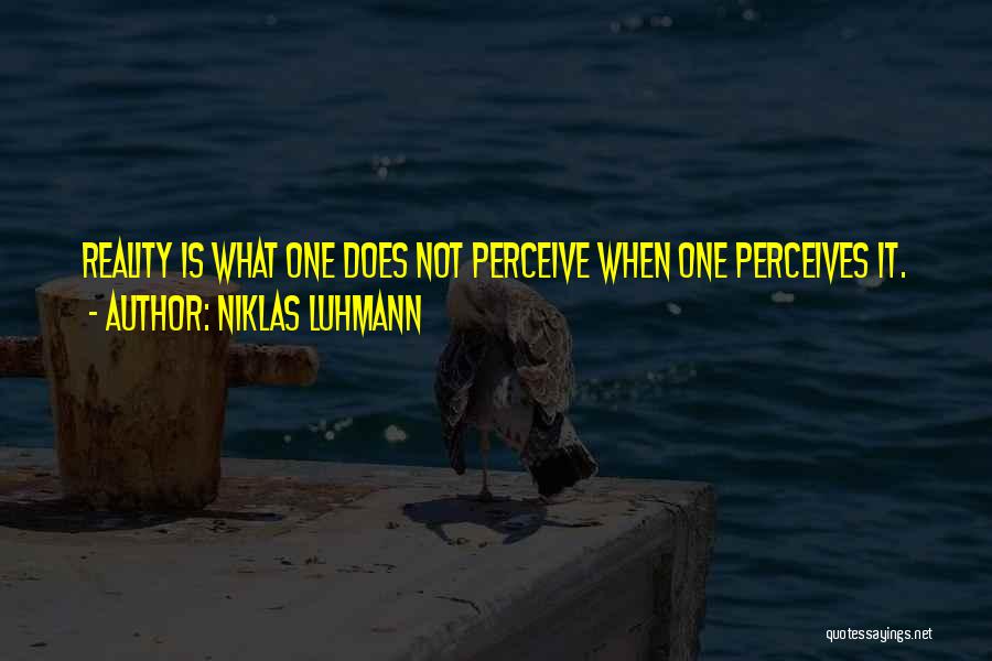 Niklas Luhmann Quotes: Reality Is What One Does Not Perceive When One Perceives It.