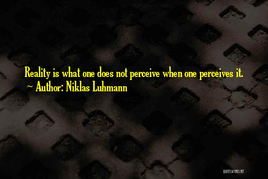 Niklas Luhmann Quotes: Reality Is What One Does Not Perceive When One Perceives It.