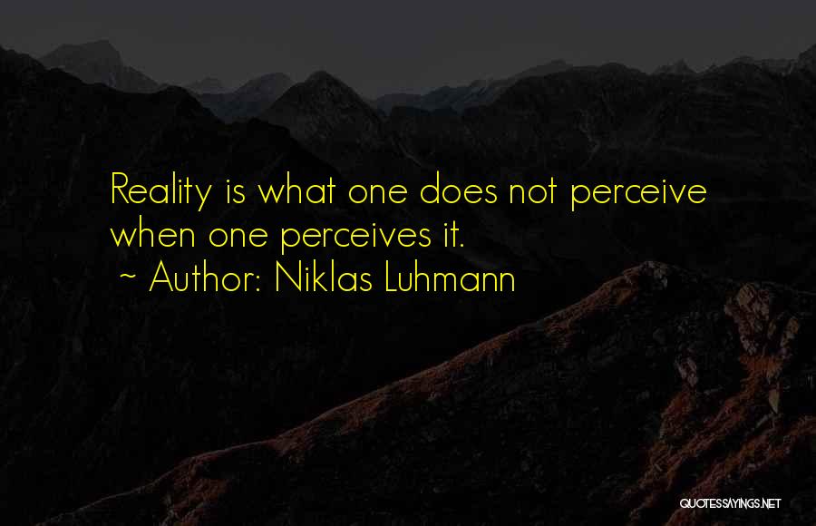 Niklas Luhmann Quotes: Reality Is What One Does Not Perceive When One Perceives It.