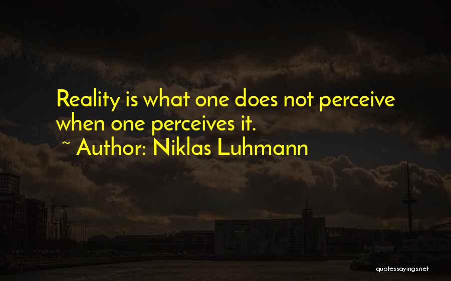 Niklas Luhmann Quotes: Reality Is What One Does Not Perceive When One Perceives It.