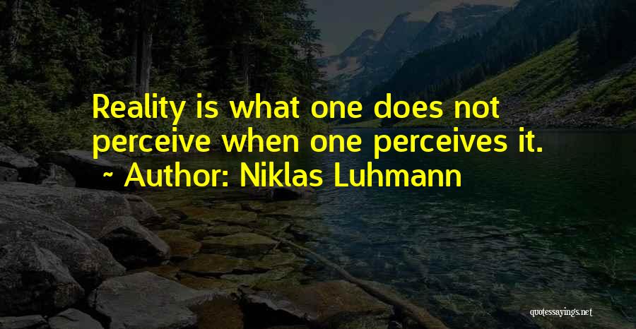 Niklas Luhmann Quotes: Reality Is What One Does Not Perceive When One Perceives It.