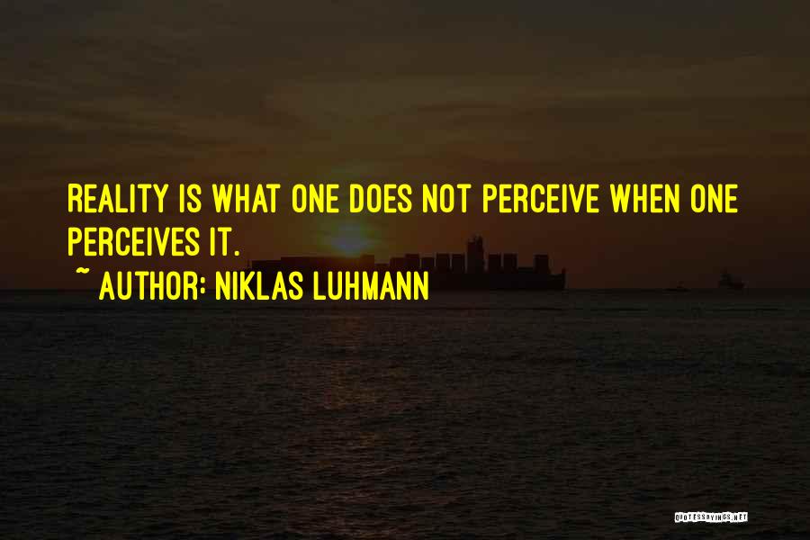 Niklas Luhmann Quotes: Reality Is What One Does Not Perceive When One Perceives It.