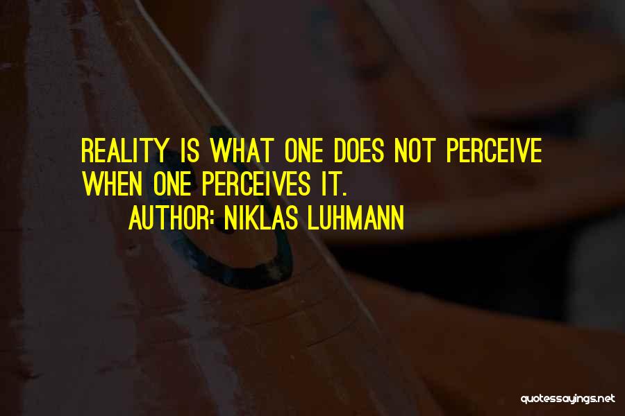 Niklas Luhmann Quotes: Reality Is What One Does Not Perceive When One Perceives It.