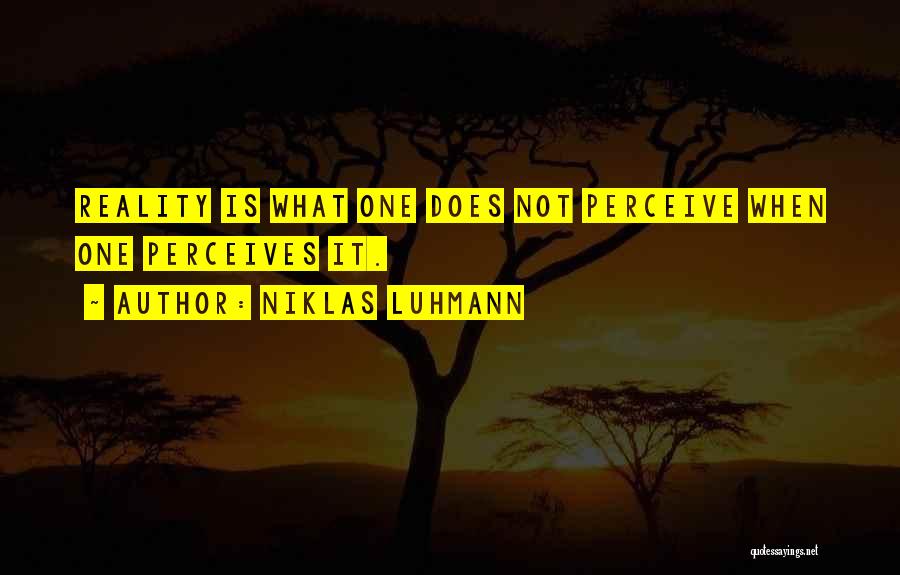 Niklas Luhmann Quotes: Reality Is What One Does Not Perceive When One Perceives It.