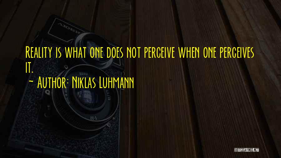 Niklas Luhmann Quotes: Reality Is What One Does Not Perceive When One Perceives It.