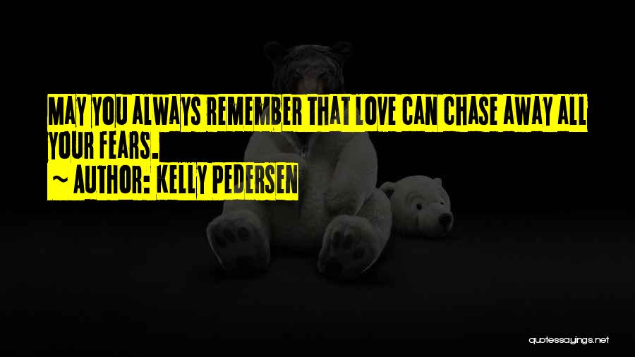 Kelly Pedersen Quotes: May You Always Remember That Love Can Chase Away All Your Fears.