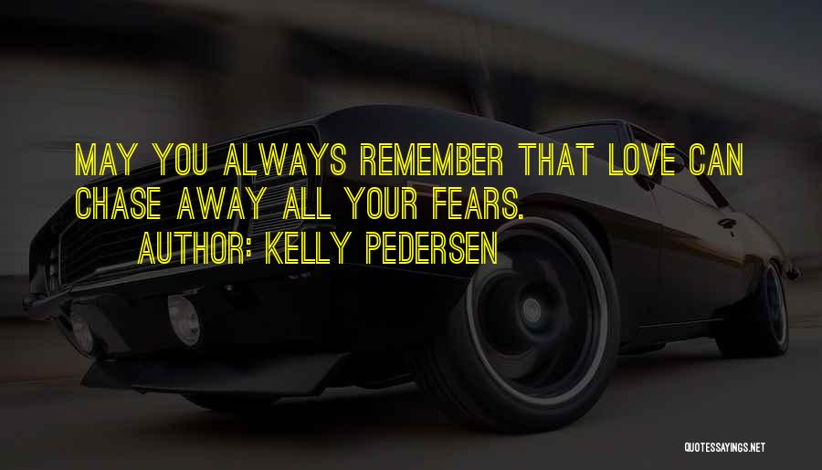 Kelly Pedersen Quotes: May You Always Remember That Love Can Chase Away All Your Fears.