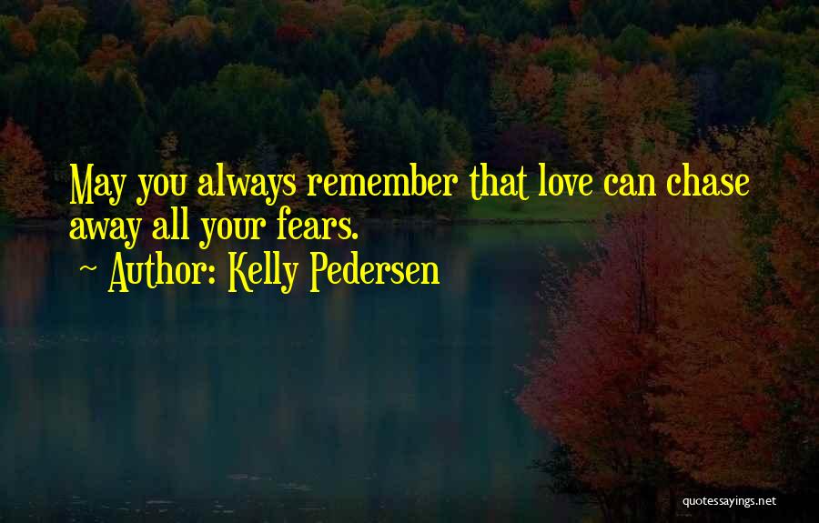 Kelly Pedersen Quotes: May You Always Remember That Love Can Chase Away All Your Fears.