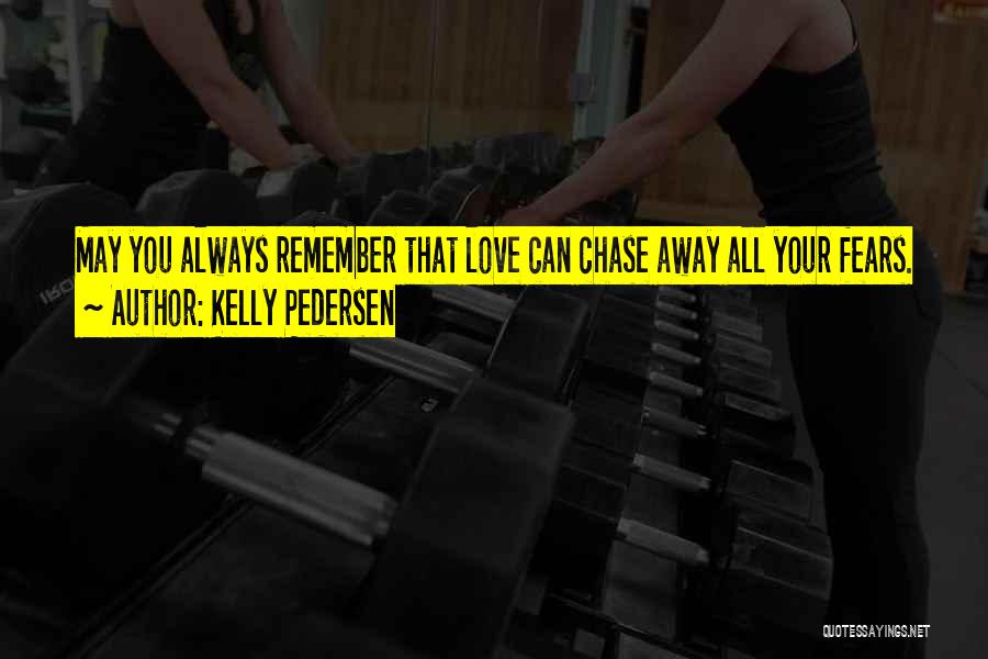 Kelly Pedersen Quotes: May You Always Remember That Love Can Chase Away All Your Fears.