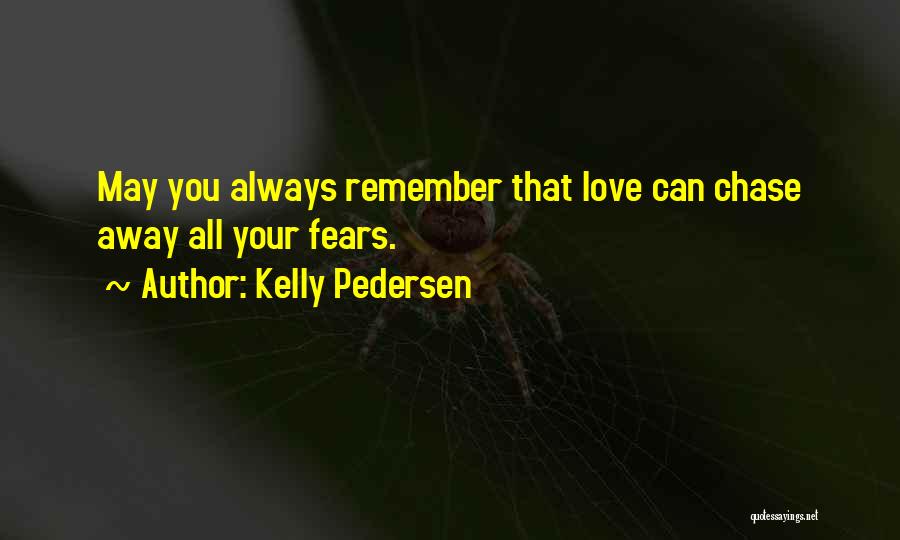 Kelly Pedersen Quotes: May You Always Remember That Love Can Chase Away All Your Fears.