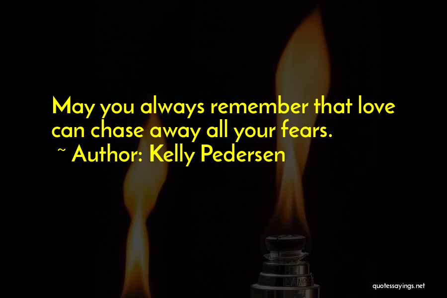 Kelly Pedersen Quotes: May You Always Remember That Love Can Chase Away All Your Fears.