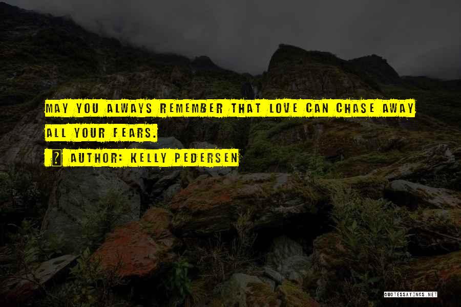 Kelly Pedersen Quotes: May You Always Remember That Love Can Chase Away All Your Fears.