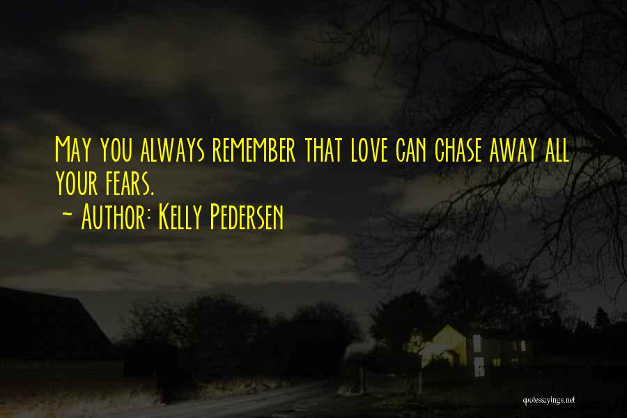 Kelly Pedersen Quotes: May You Always Remember That Love Can Chase Away All Your Fears.