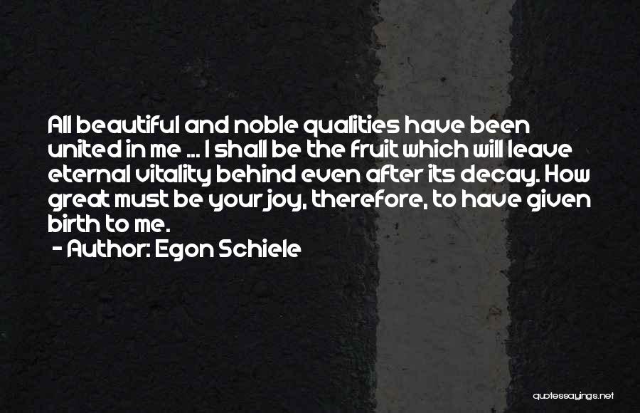 Egon Schiele Quotes: All Beautiful And Noble Qualities Have Been United In Me ... I Shall Be The Fruit Which Will Leave Eternal