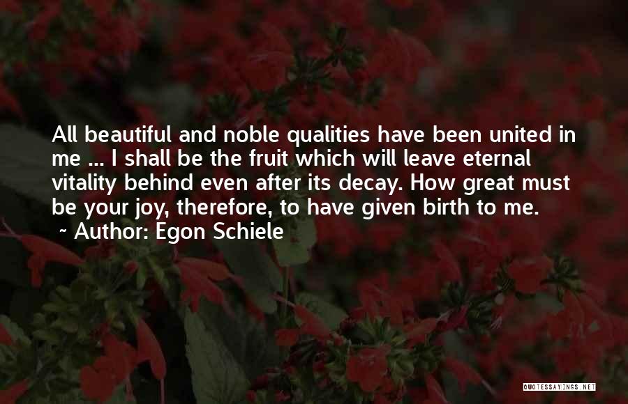 Egon Schiele Quotes: All Beautiful And Noble Qualities Have Been United In Me ... I Shall Be The Fruit Which Will Leave Eternal