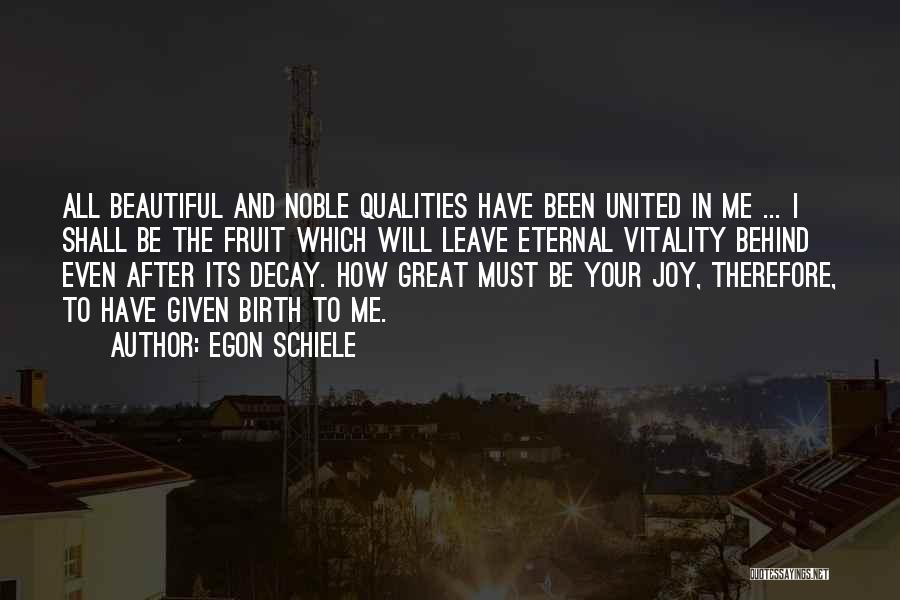 Egon Schiele Quotes: All Beautiful And Noble Qualities Have Been United In Me ... I Shall Be The Fruit Which Will Leave Eternal