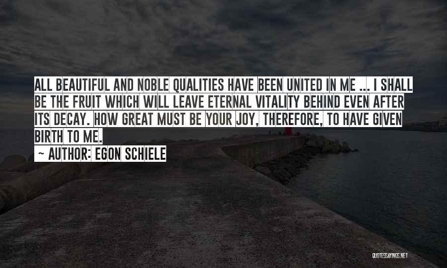 Egon Schiele Quotes: All Beautiful And Noble Qualities Have Been United In Me ... I Shall Be The Fruit Which Will Leave Eternal