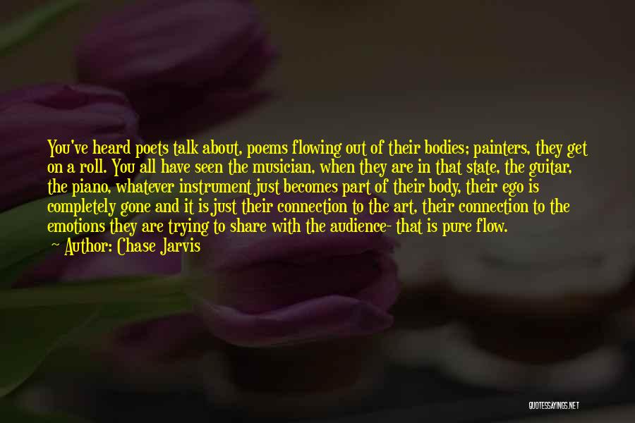 Chase Jarvis Quotes: You've Heard Poets Talk About, Poems Flowing Out Of Their Bodies; Painters, They Get On A Roll. You All Have