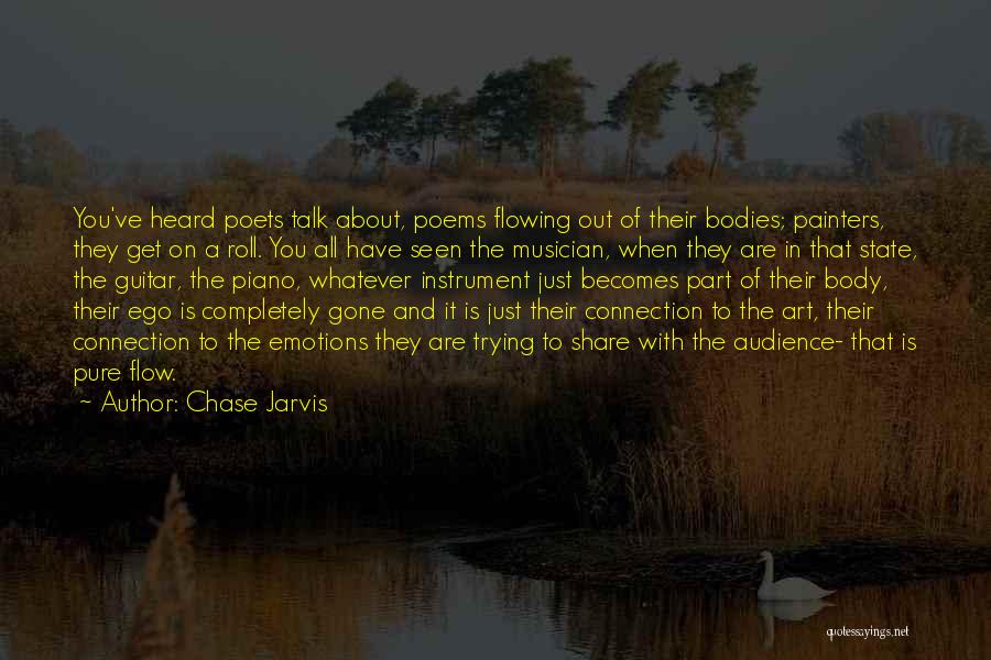 Chase Jarvis Quotes: You've Heard Poets Talk About, Poems Flowing Out Of Their Bodies; Painters, They Get On A Roll. You All Have