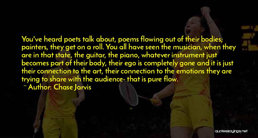 Chase Jarvis Quotes: You've Heard Poets Talk About, Poems Flowing Out Of Their Bodies; Painters, They Get On A Roll. You All Have