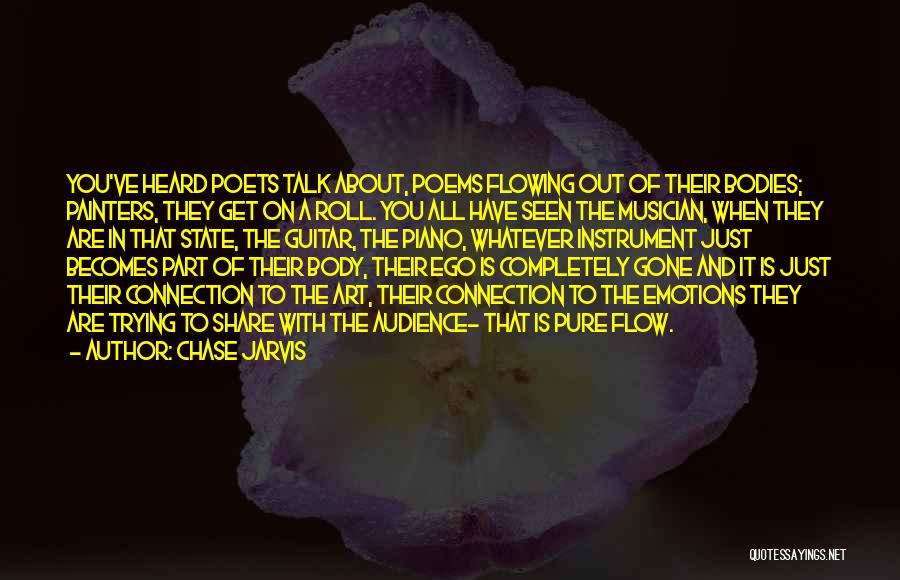 Chase Jarvis Quotes: You've Heard Poets Talk About, Poems Flowing Out Of Their Bodies; Painters, They Get On A Roll. You All Have