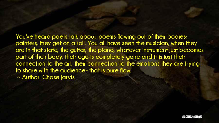 Chase Jarvis Quotes: You've Heard Poets Talk About, Poems Flowing Out Of Their Bodies; Painters, They Get On A Roll. You All Have