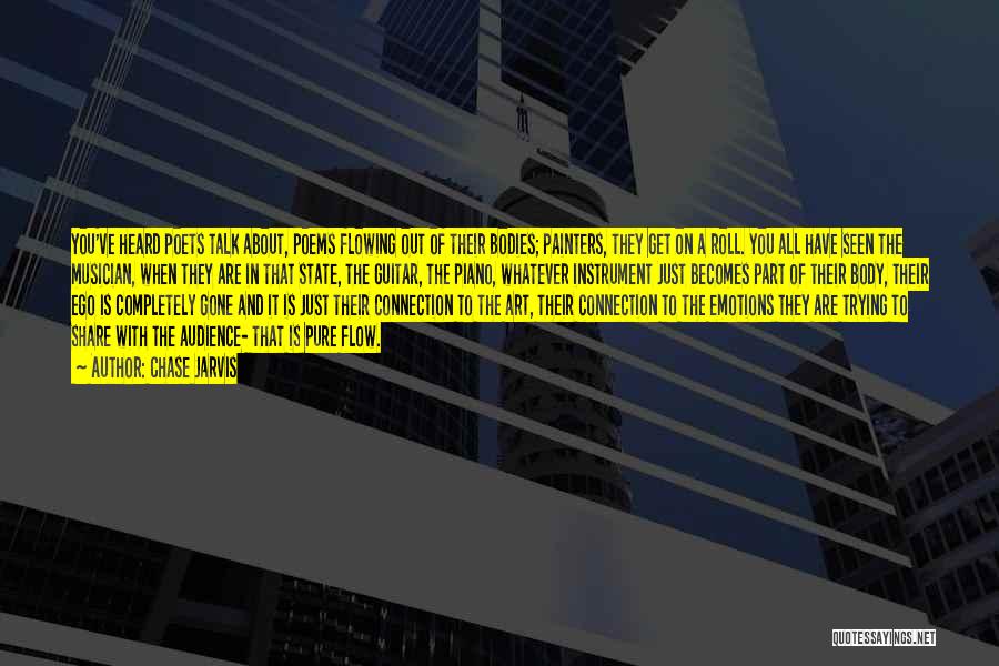 Chase Jarvis Quotes: You've Heard Poets Talk About, Poems Flowing Out Of Their Bodies; Painters, They Get On A Roll. You All Have