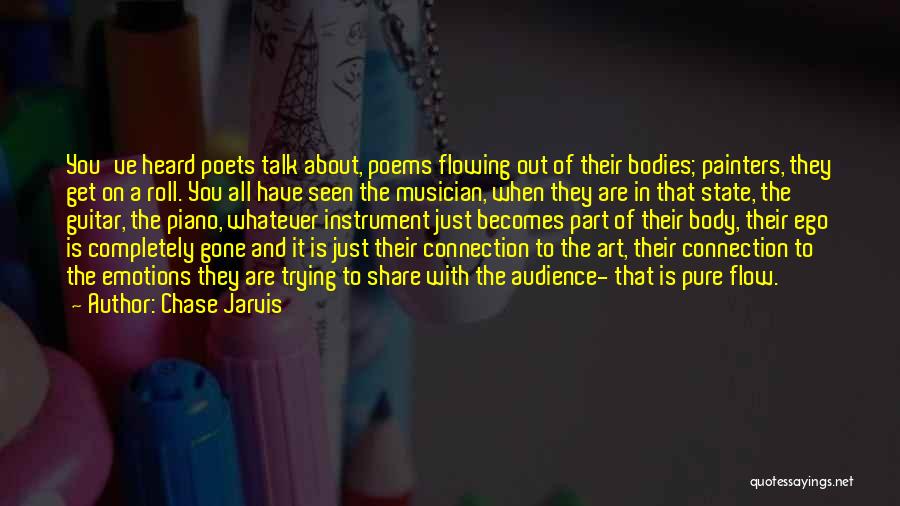 Chase Jarvis Quotes: You've Heard Poets Talk About, Poems Flowing Out Of Their Bodies; Painters, They Get On A Roll. You All Have