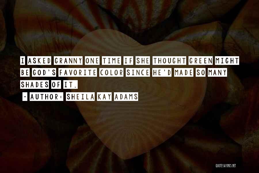 Sheila Kay Adams Quotes: I Asked Granny One Time If She Thought Green Might Be God's Favorite Color Since He'd Made So Many Shades