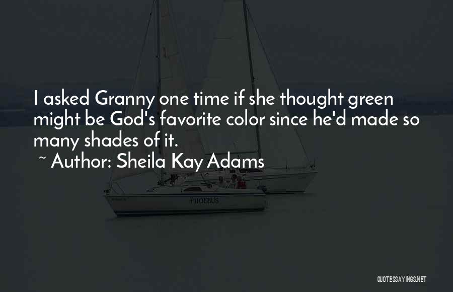 Sheila Kay Adams Quotes: I Asked Granny One Time If She Thought Green Might Be God's Favorite Color Since He'd Made So Many Shades