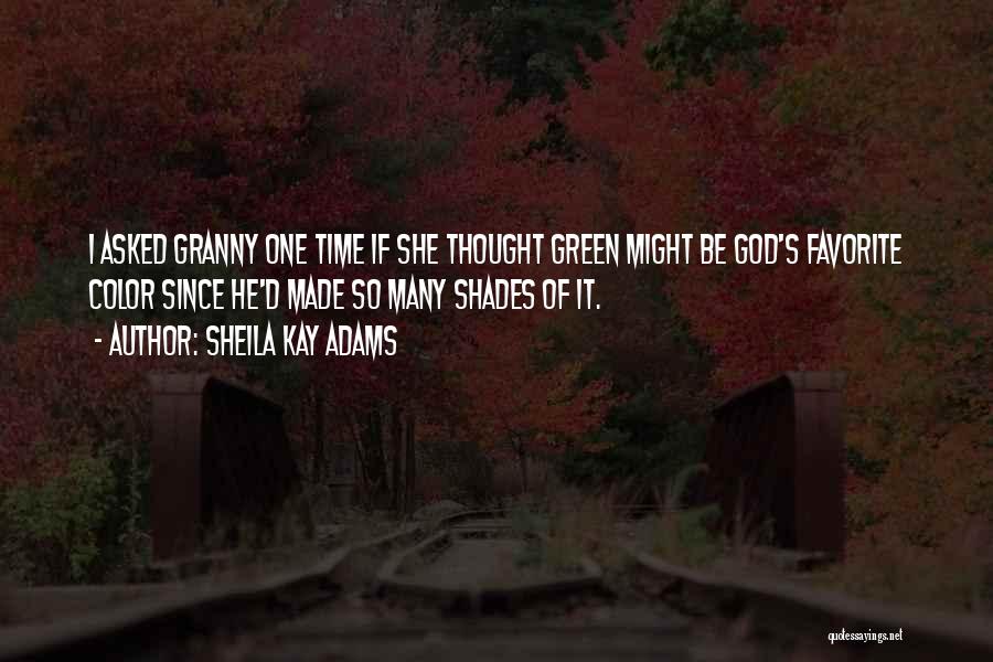 Sheila Kay Adams Quotes: I Asked Granny One Time If She Thought Green Might Be God's Favorite Color Since He'd Made So Many Shades